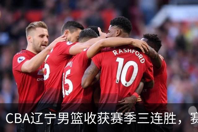 CBA辽宁男篮收获赛季三连胜，赛后传来好消息，收到五大利好